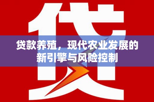 新和贷款养殖，现代农业发展的新引擎与风险控制
