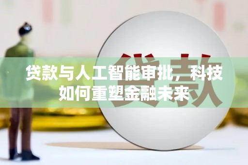 新和贷款与人工智能审批，科技如何重塑金融未来
