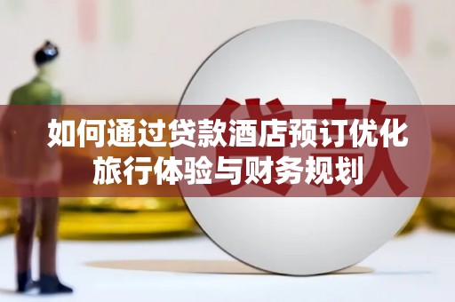 新和如何通过贷款酒店预订优化旅行体验与财务规划