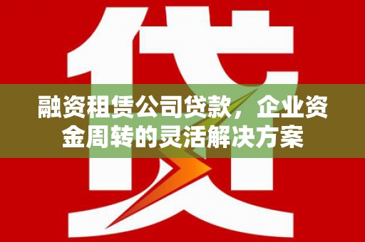 新和融资租赁公司贷款，企业资金周转的灵活解决方案