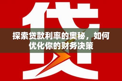 新和探索贷款利率的奥秘，如何优化你的财务决策