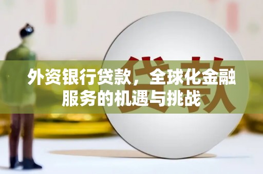 新和外资银行贷款，全球化金融服务的机遇与挑战