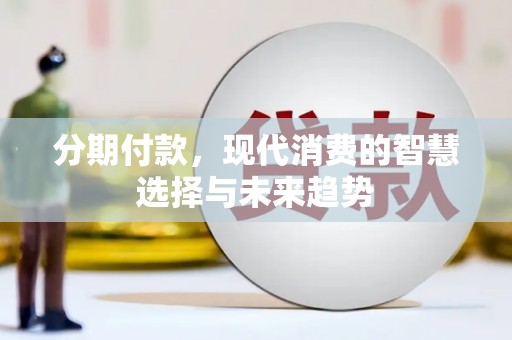 新和分期付款，现代消费的智慧选择与未来趋势
