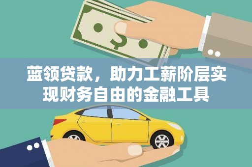 新和蓝领贷款，助力工薪阶层实现财务自由的金融工具
