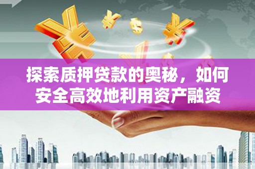 新和探索质押贷款的奥秘，如何安全高效地利用资产融资