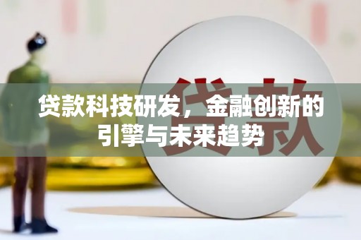 新和贷款科技研发，金融创新的引擎与未来趋势