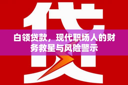 新和白领贷款，现代职场人的财务救星与风险警示