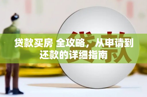 新和贷款买房 全攻略，从申请到还款的详细指南