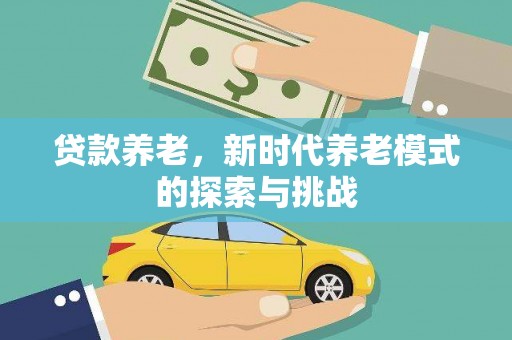 新和贷款养老，新时代养老模式的探索与挑战