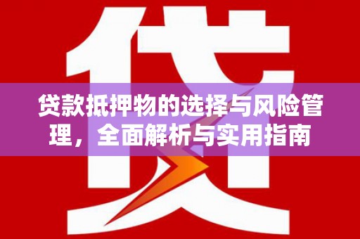 新和贷款抵押物的选择与风险管理，全面解析与实用指南
