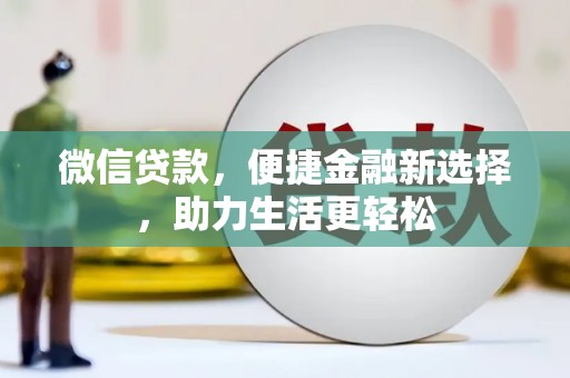 新和微信贷款，便捷金融新选择，助力生活更轻松