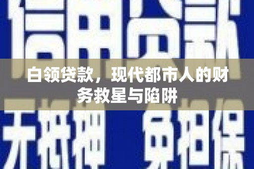 新和白领贷款，现代都市人的财务救星与陷阱