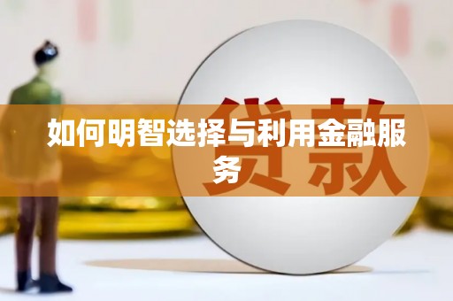 新和如何明智选择与利用金融服务