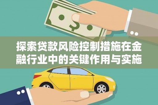 新和探索贷款风险控制措施在金融行业中的关键作用与实施策略
