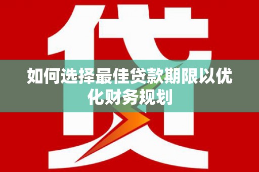 新和如何选择最佳贷款期限以优化财务规划