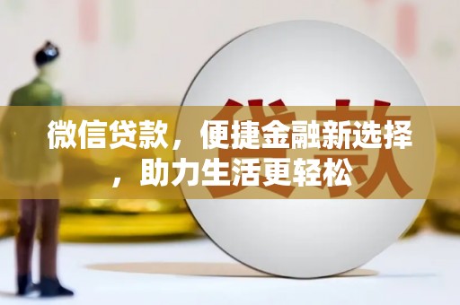 新和微信贷款，便捷金融新选择，助力生活更轻松
