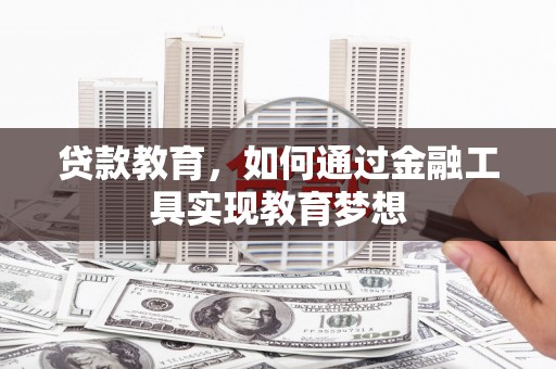 新和贷款教育，如何通过金融工具实现教育梦想