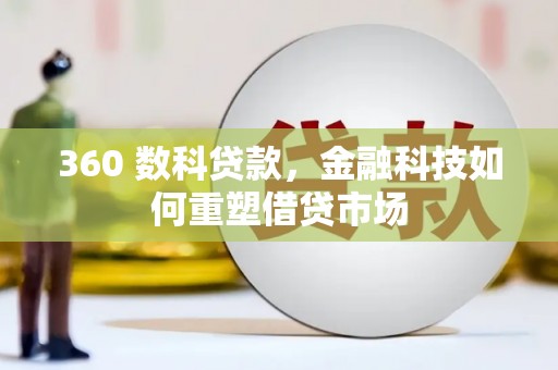 新和360 数科贷款，金融科技如何重塑借贷市场