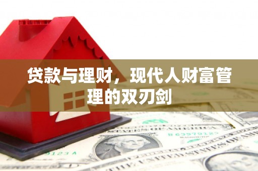 新和贷款与理财，现代人财富管理的双刃剑