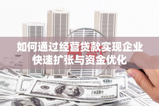 新和如何通过经营贷款实现企业快速扩张与资金优化