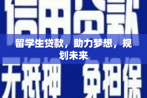 新和留学生贷款，助力梦想，规划未来