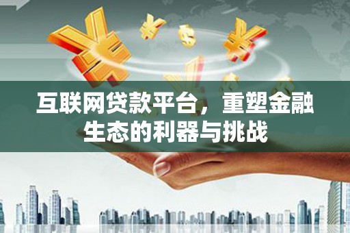新和互联网贷款平台，重塑金融生态的利器与挑战