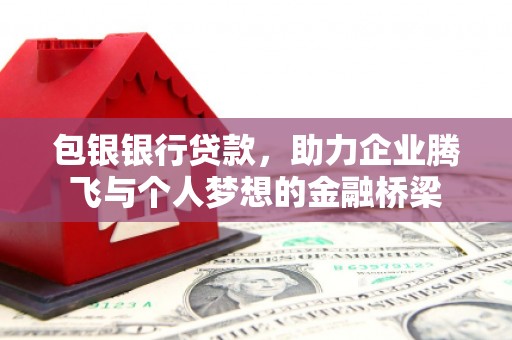 新和包银银行贷款，助力企业腾飞与个人梦想的金融桥梁