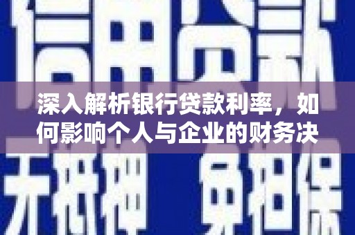 新和深入解析银行贷款利率，如何影响个人与企业的财务决策