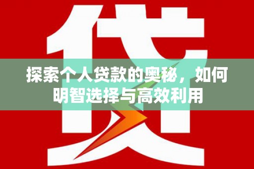 新和探索个人贷款的奥秘，如何明智选择与高效利用