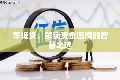 新和车抵贷，解锁资金困境的智慧之选
