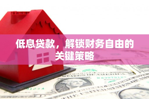 新和低息贷款，解锁财务自由的关键策略