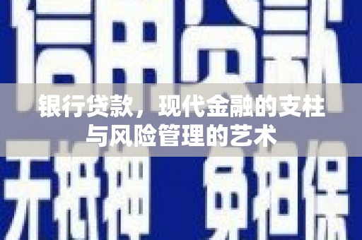 新和银行贷款，现代金融的支柱与风险管理的艺术
