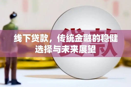 新和线下贷款，传统金融的稳健选择与未来展望