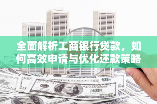 新和全面解析工商银行贷款，如何高效申请与优化还款策略