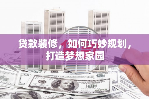 新和贷款装修，如何巧妙规划，打造梦想家园