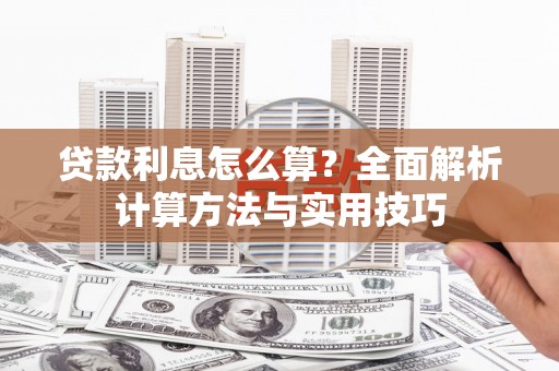 新和贷款利息怎么算？全面解析计算方法与实用技巧