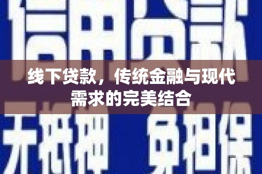 新和线下贷款，传统金融与现代需求的完美结合