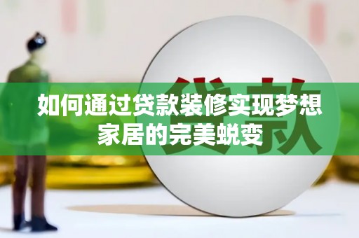 新和如何通过贷款装修实现梦想家居的完美蜕变