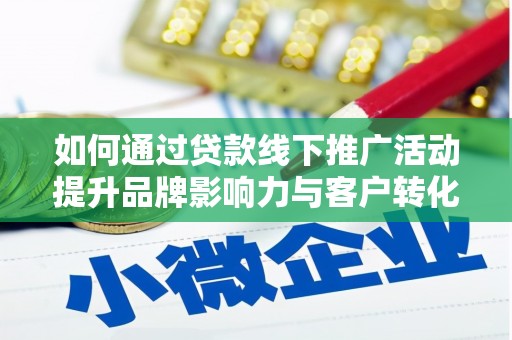 新和如何通过贷款线下推广活动提升品牌影响力与客户转化率