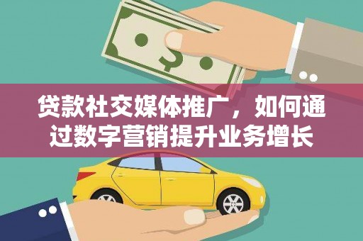 新和贷款社交媒体推广，如何通过数字营销提升业务增长