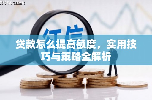 新和贷款怎么提高额度，实用技巧与策略全解析