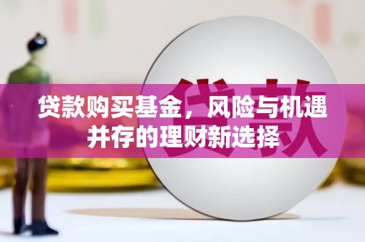 新和贷款购买基金，风险与机遇并存的理财新选择
