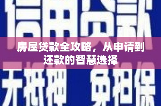 新和房屋贷款全攻略，从申请到还款的智慧选择