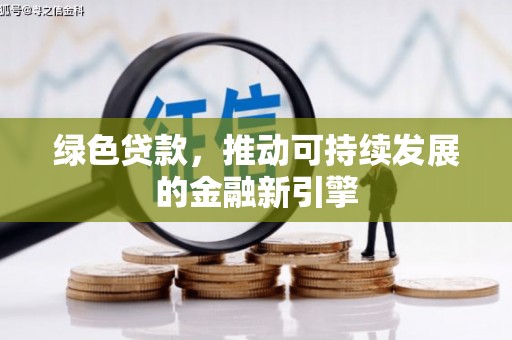 新和绿色贷款，推动可持续发展的金融新引擎