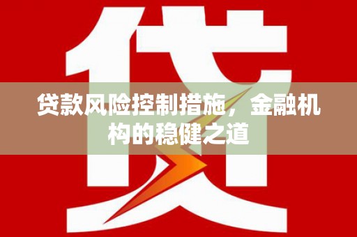 新和贷款风险控制措施，金融机构的稳健之道