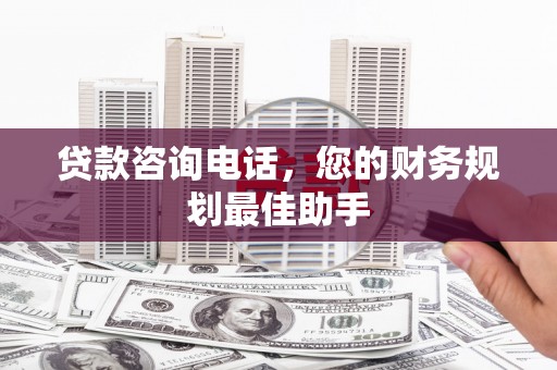 新和贷款咨询电话，您的财务规划最佳助手