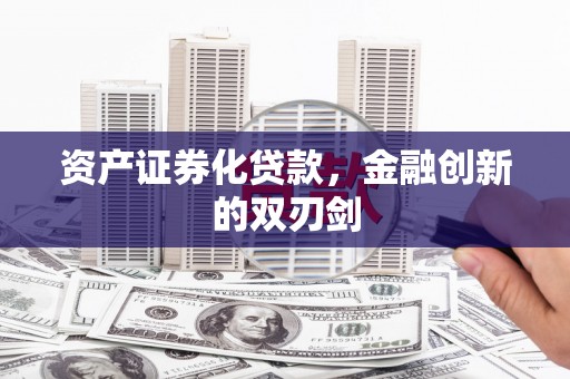 新和资产证券化贷款，金融创新的双刃剑