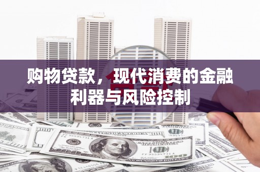 新和购物贷款，现代消费的金融利器与风险控制