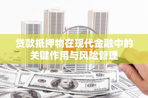 新和贷款抵押物在现代金融中的关键作用与风险管理