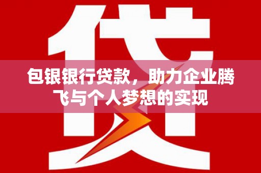 新和包银银行贷款，助力企业腾飞与个人梦想的实现
